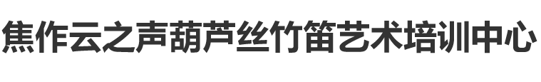 焦作葫蘆絲_竹笛培訓_云之聲藝術培訓中心